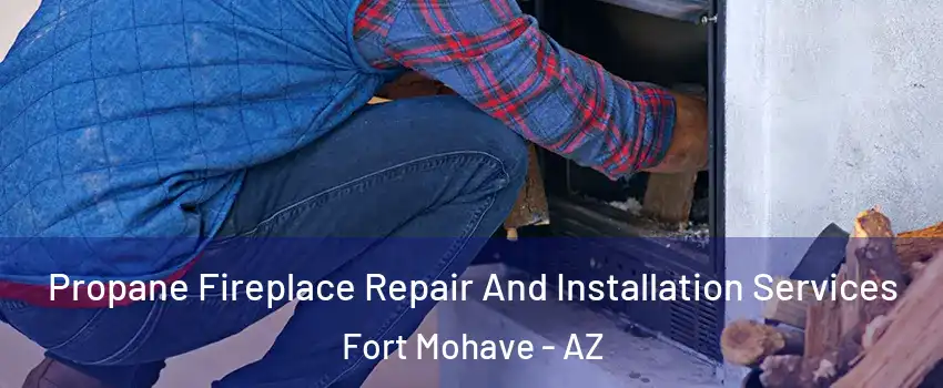  Propane Fireplace Repair And Installation Services Fort Mohave - AZ